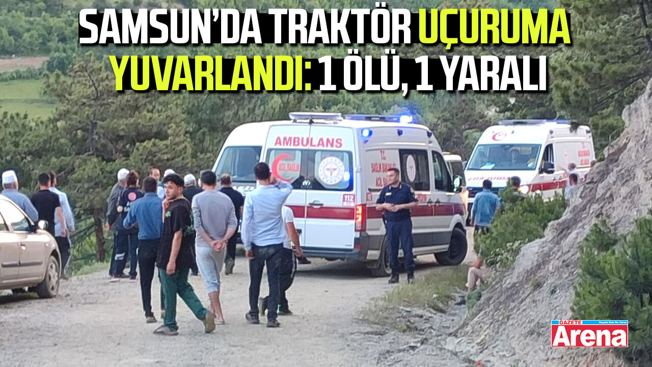 Samsun’da traktör uçuruma yuvarlandı: 1 ölü, 1 yaralı
