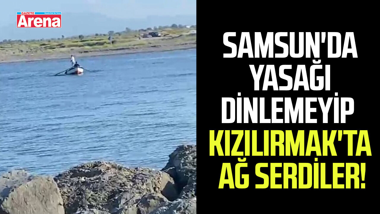 Samsun'da yasağı dinlemeyip Kızılırmak'ta ağ serdiler!