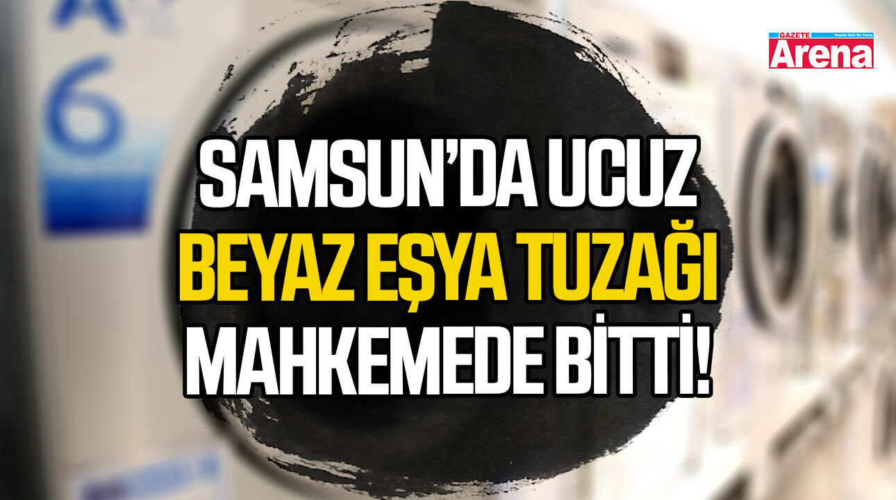 Samsun'da ucuz beyaz eşya tuzağı mahkemede bitti!