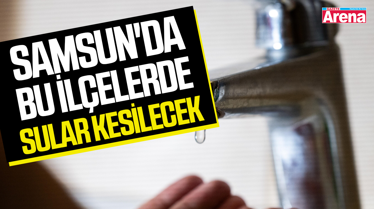 SASKİ duyurdu! Samsun'da bu ilçelerde sular kesilecek