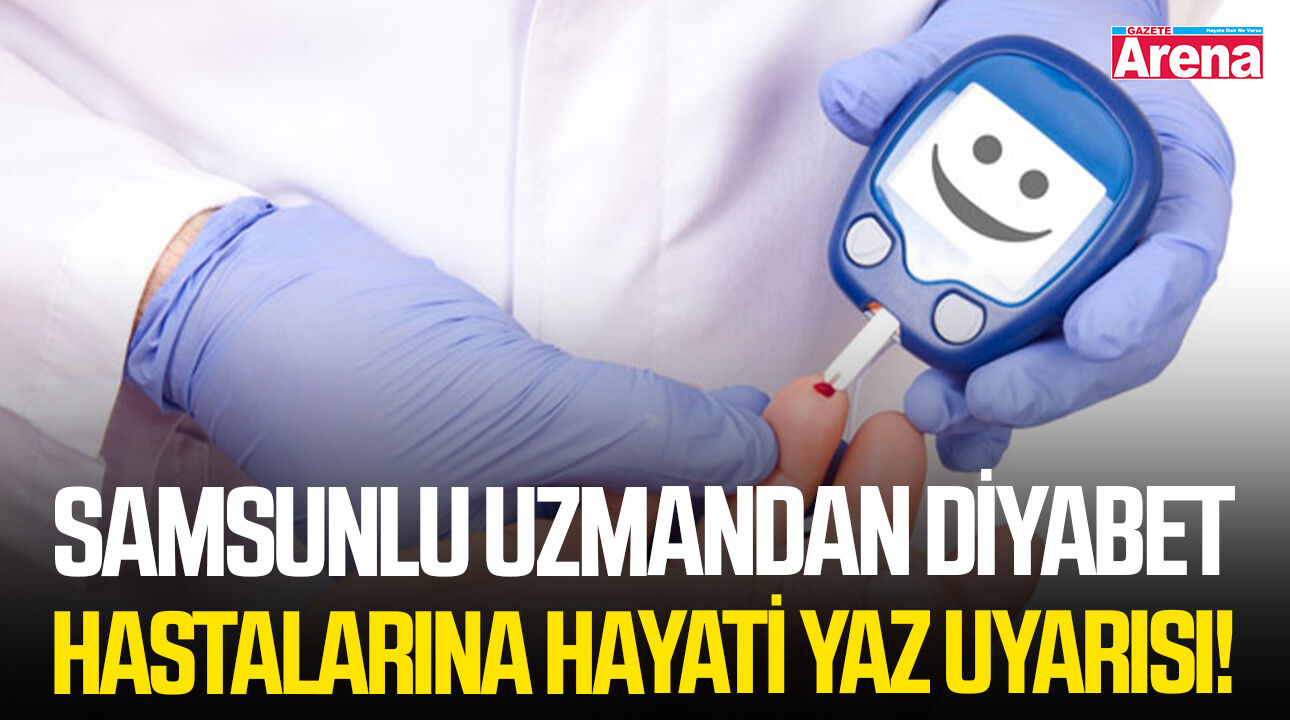 Samsunlu uzmandan diyabet hastalarına hayati yaz uyarısı!