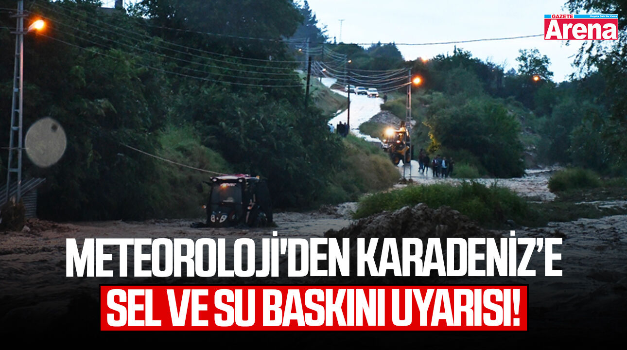 Meteoroloji'den Karadeniz için sel ve su baskını uyarısı!