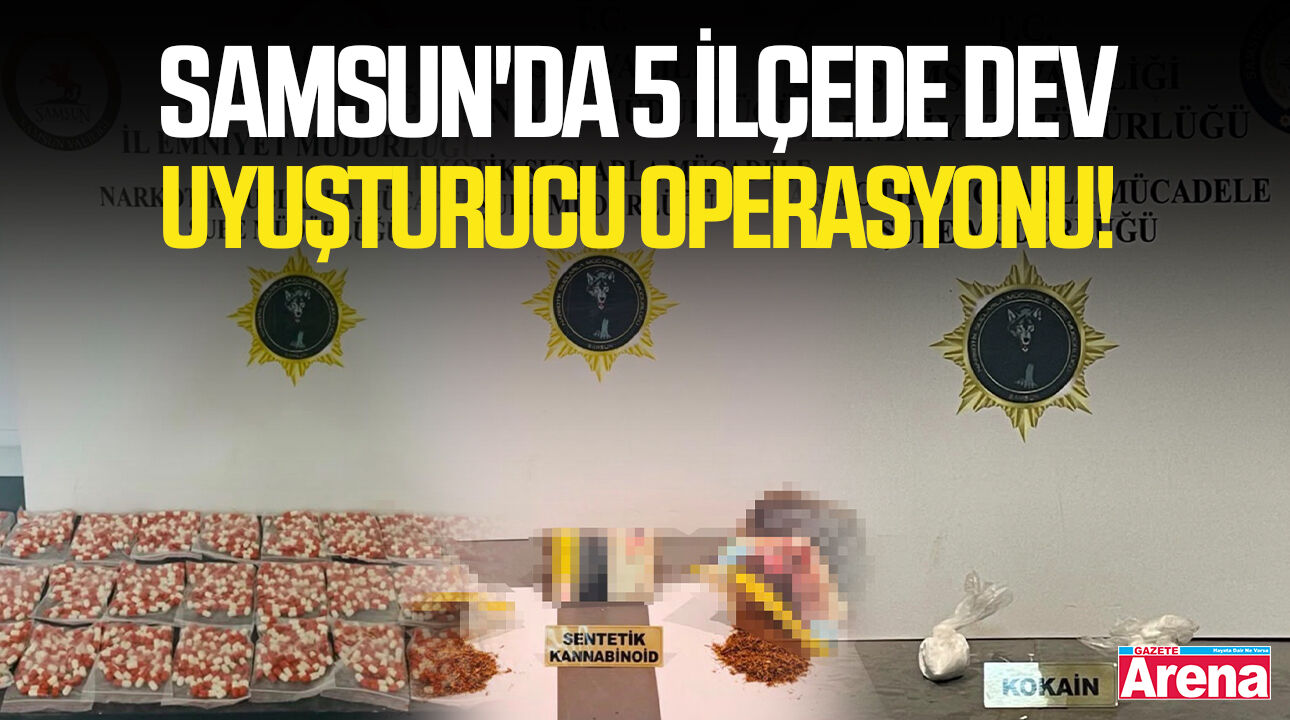 Samsun'da 5 ilçede dev uyuşturucu operasyonu!
