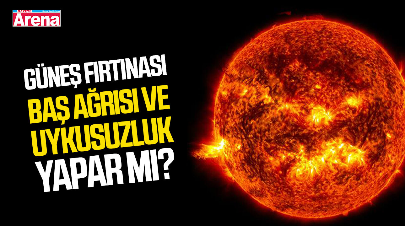 Güneş fırtınası baş ağrısı ve uykusuzluk yapar mı?