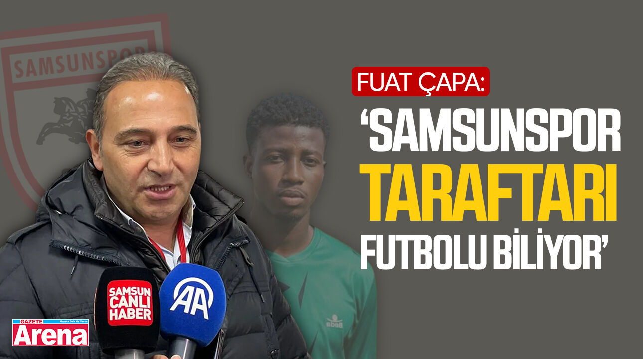 Fuat Çapa: ‘Samsunspor taraftarı futbolu biliyor’