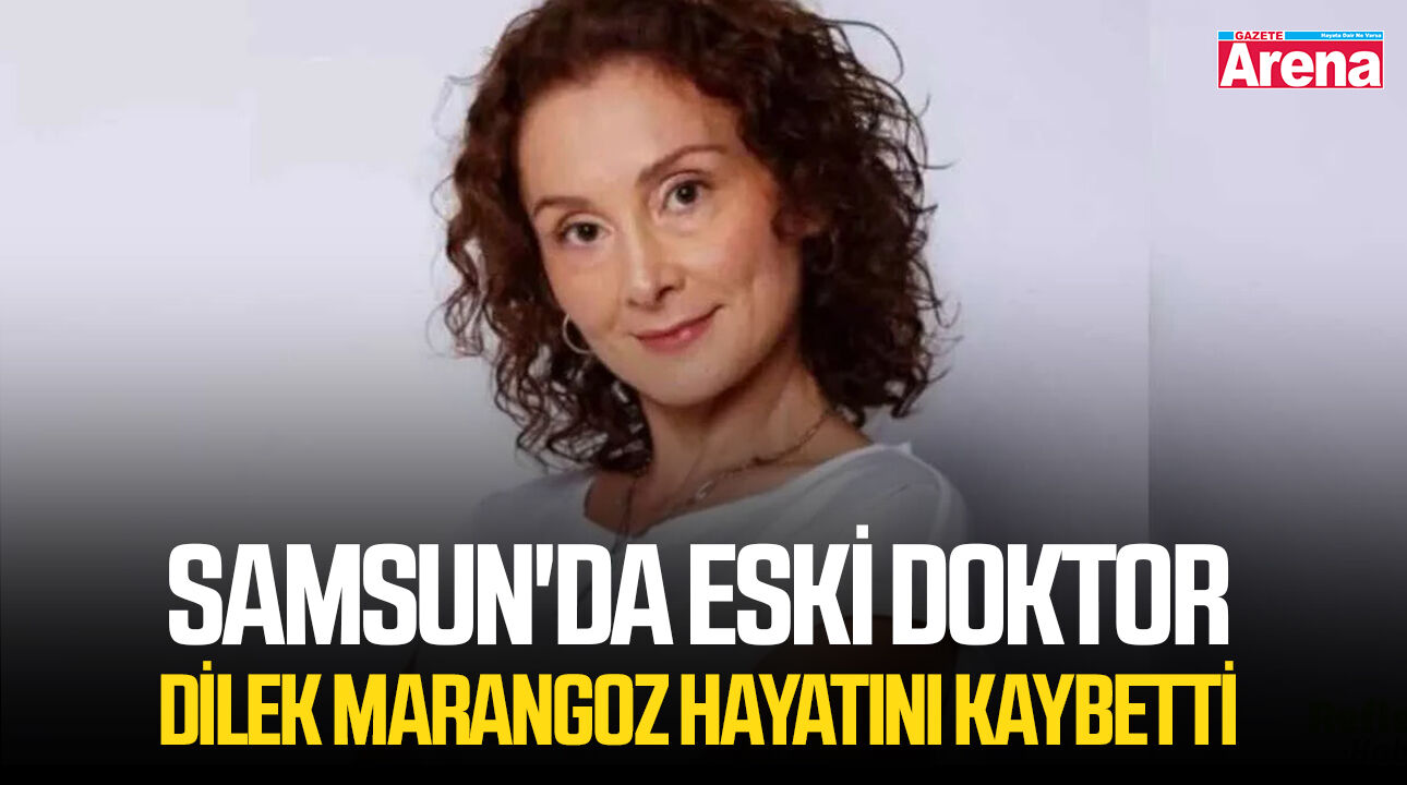 Samsun'da eski doktor Dilek Marangoz hayatını kaybetti