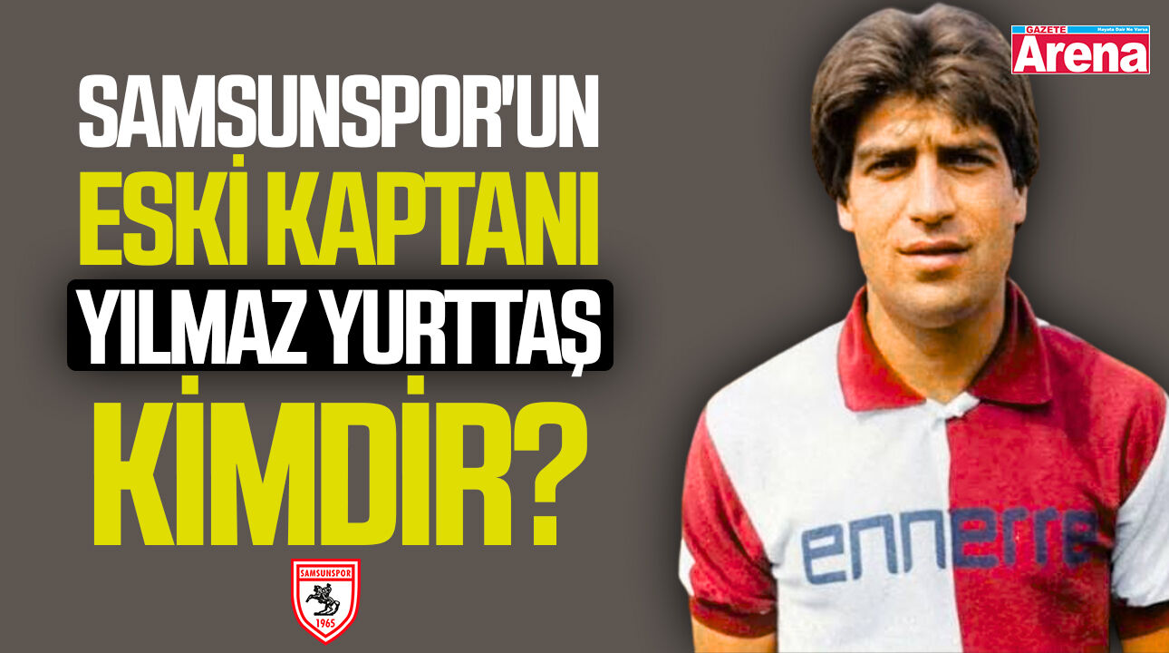 Samsunspor'un eski kaptanı Yılmaz Yurttaş kimdir?