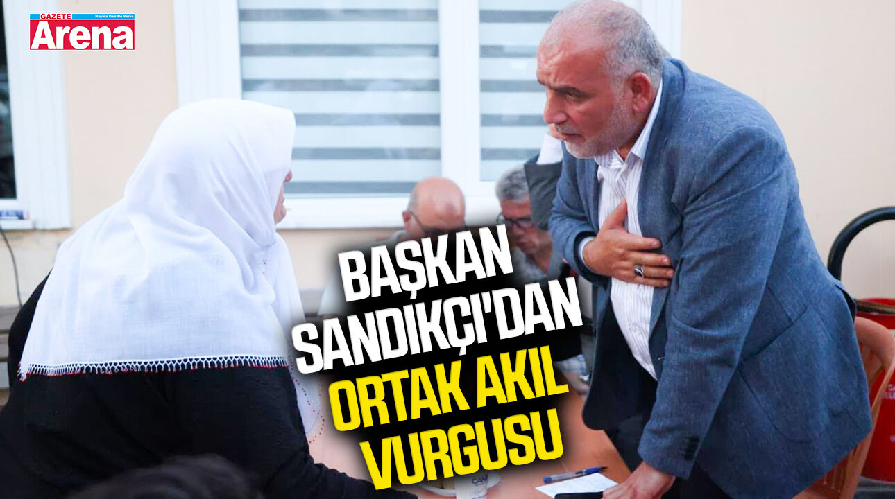 Başkan Sandıkçı'dan ortak akıl vurgusu