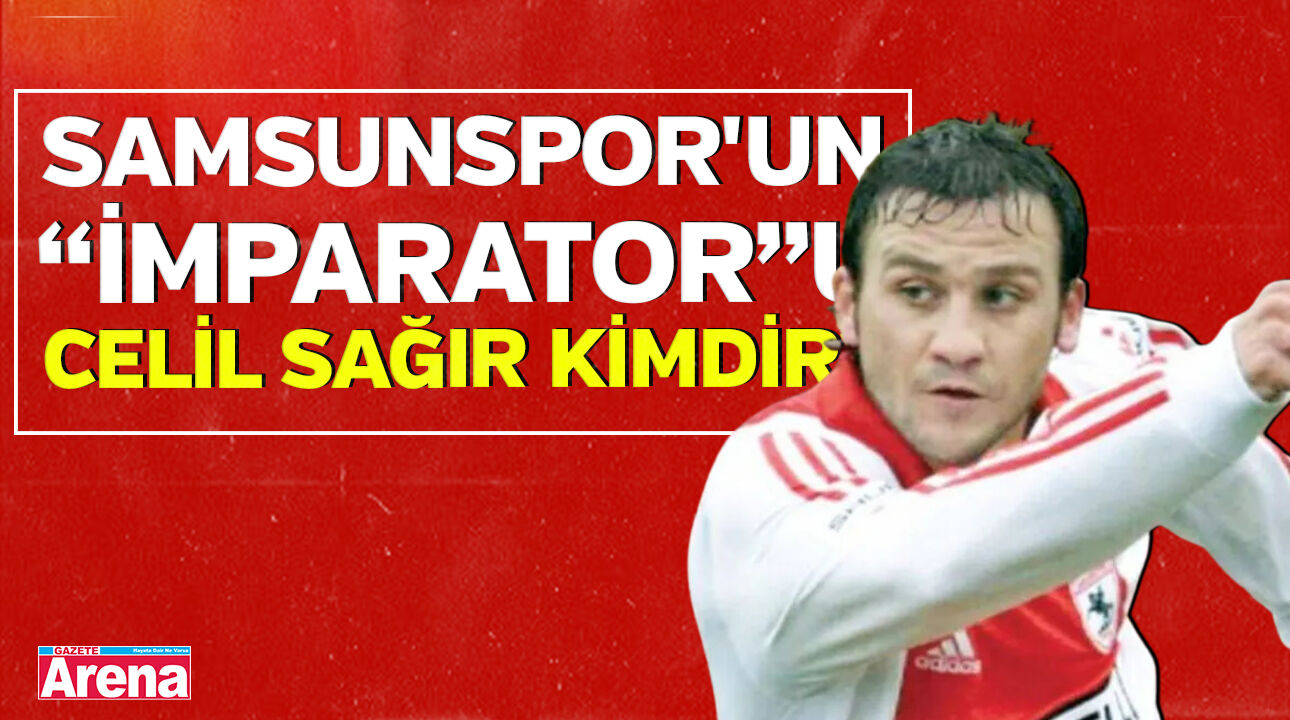 Samsunspor'un "İmparator"u, eski oyuncusu Celil Sağır kimdir?
