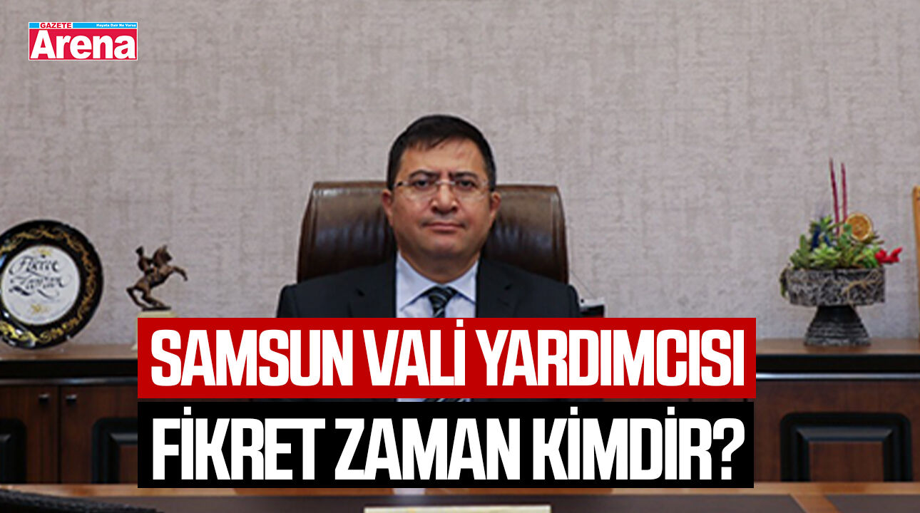 Samsun Vali Yardımcısı Fikret Zaman kimdir?