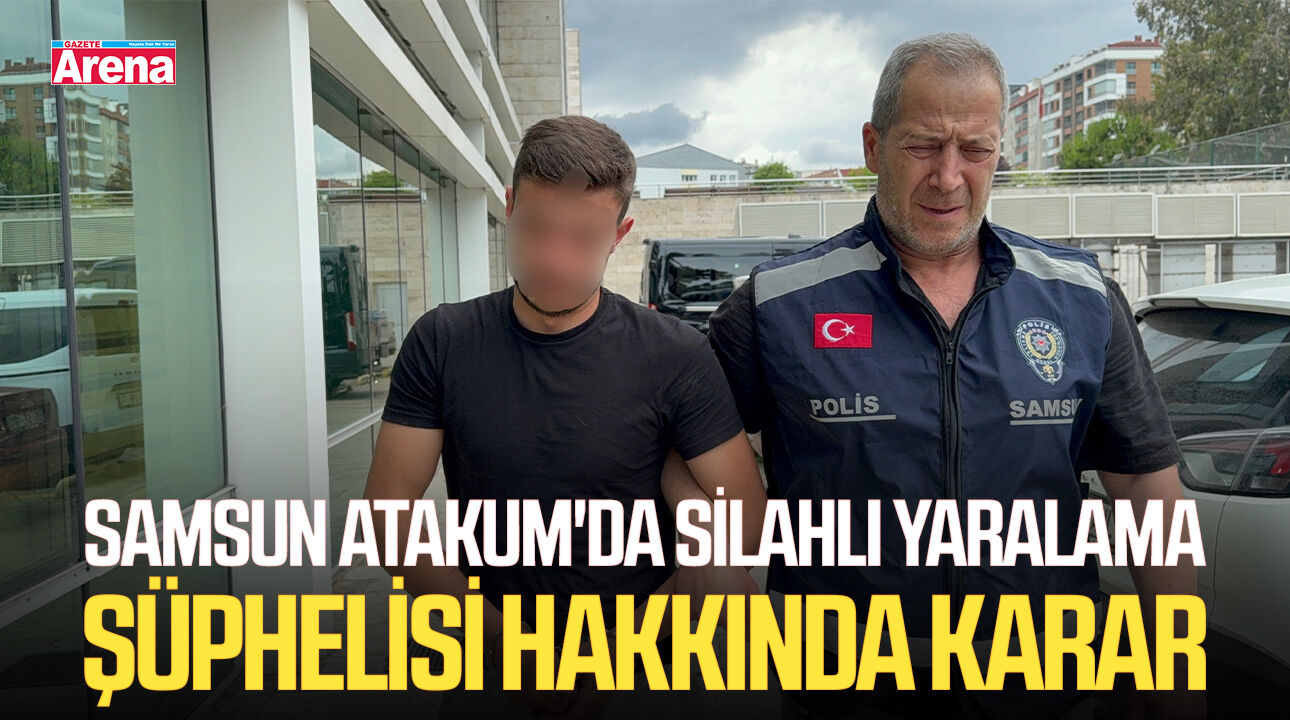 Samsun Atakum'da silahlı yaralama şüphelisi hakkında karar