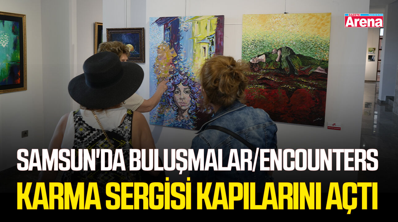 Samsun'da Buluşmalar/Encounters karma sergisi kapılarını açtı