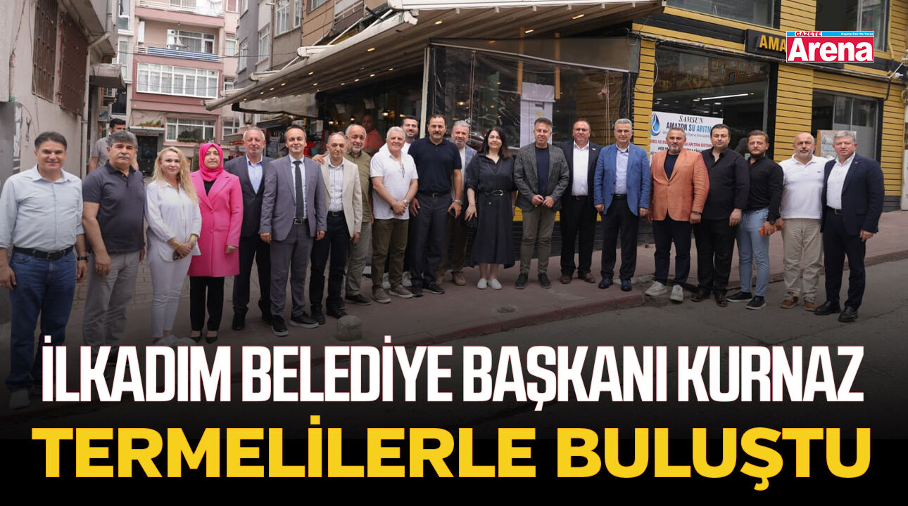İlkadım Belediye Başkanı Kurnaz Termelilerle buluştu