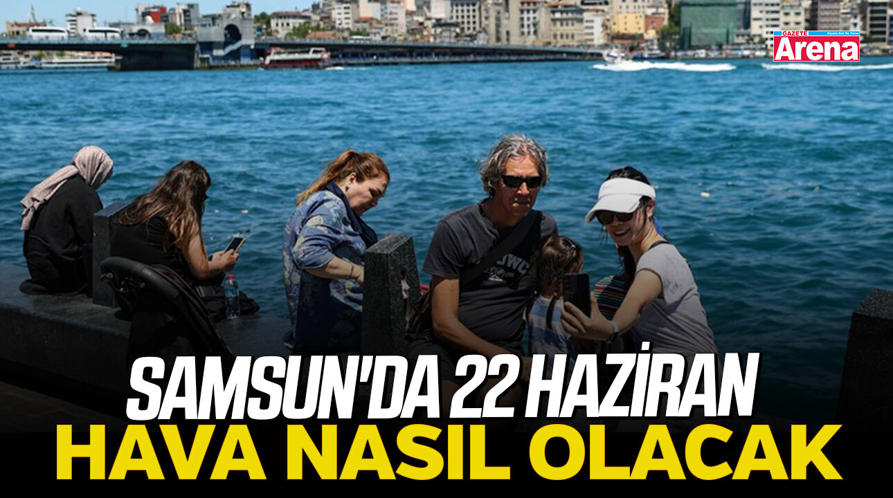 Samsun'da 22 Haziran hava nasıl olacak