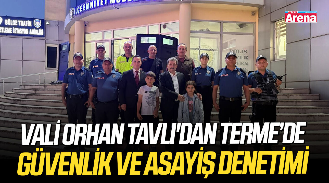 Vali Orhan Tavlı'dan Terme’de güvenlik ve asayiş denetimi