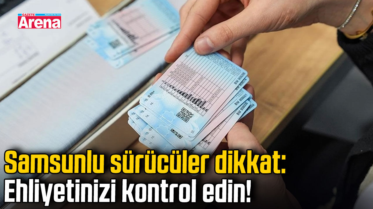 Samsunlu sürücüler dikkat: Ehliyetinizi kontrol edin!