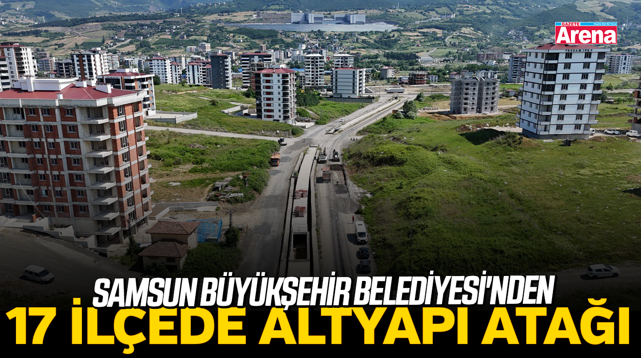 Samsun Büyükşehir Belediyesi'nden 17 ilçede altyapı atağı