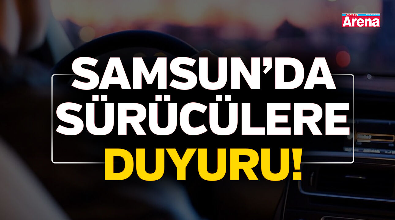 Samsun’da sürücülere duyuru!