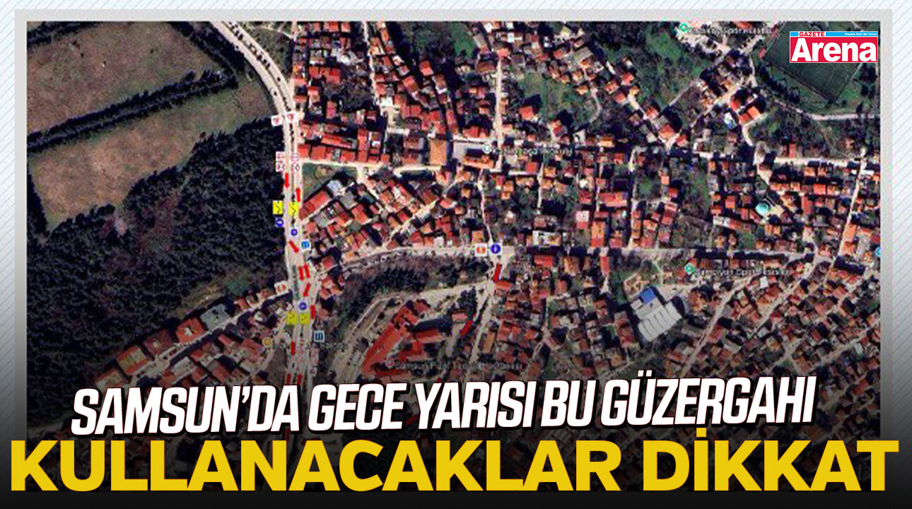 Samsun’da gece yarısı bu güzergahı kullanacaklar dikkat!