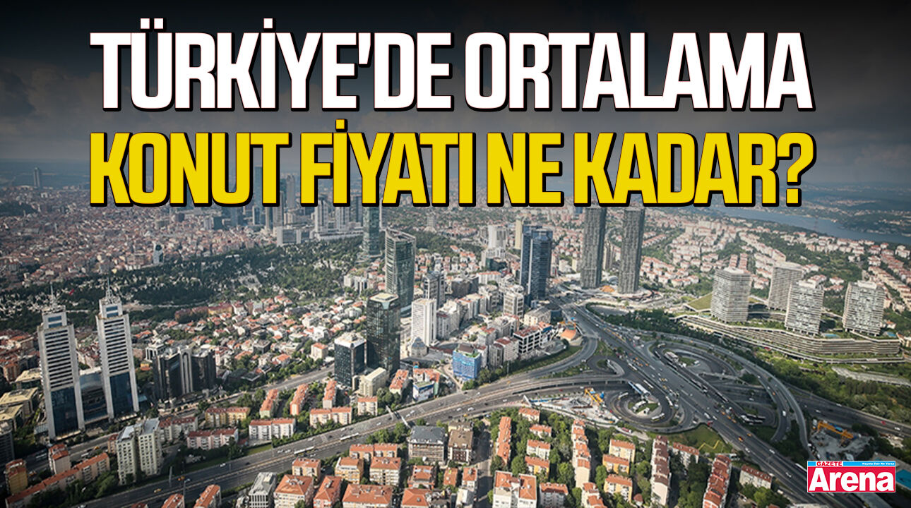 Türkiye'de ortalama konut fiyatı ne kadar?
