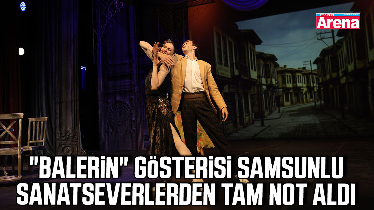 "Balerin" gösterisi Samsunlu sanatseverlerden tam not aldı