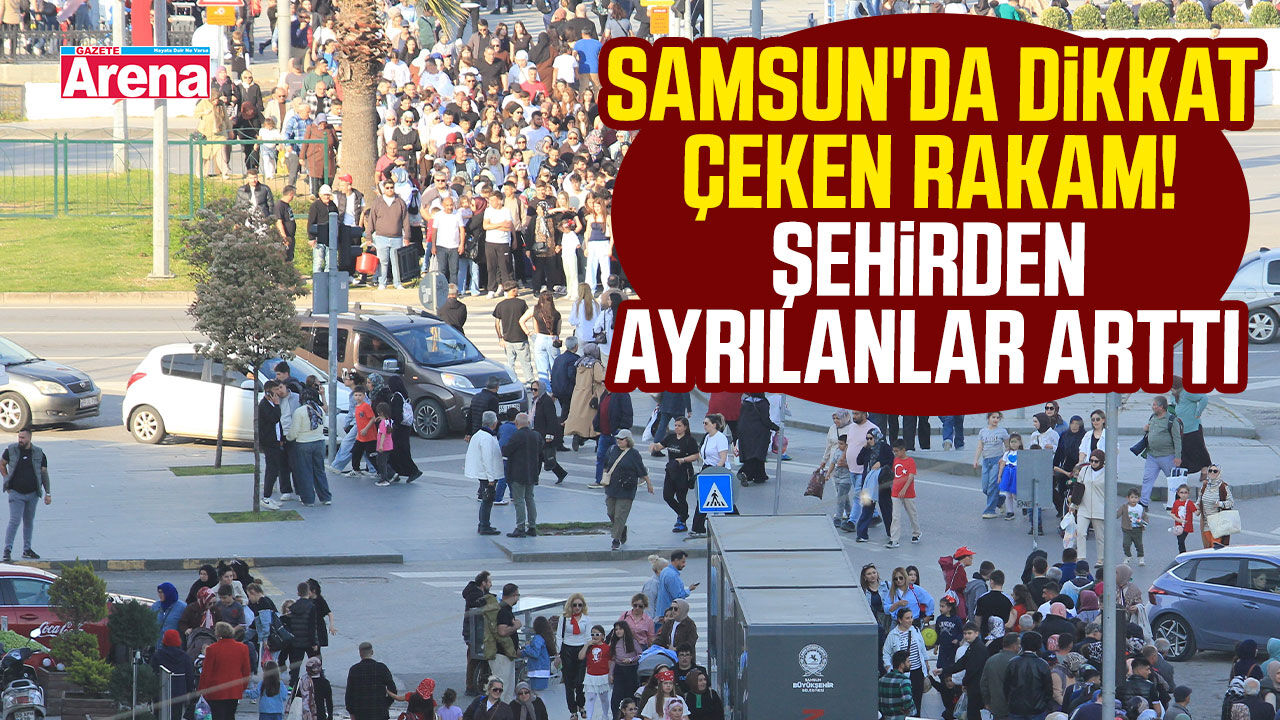 Samsun'da dikkat çeken rakam! Şehirden ayrılanlar arttı