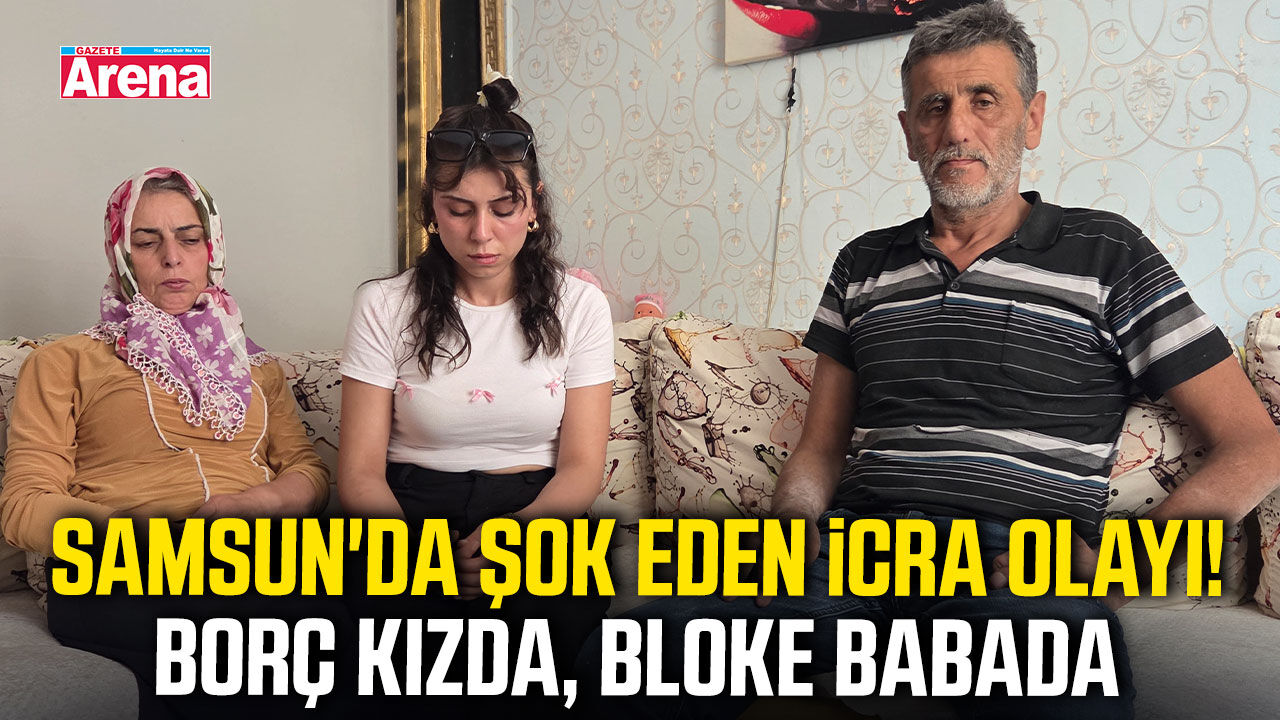 Samsun'da şok eden icra olayı! Borç kızda, bloke babada