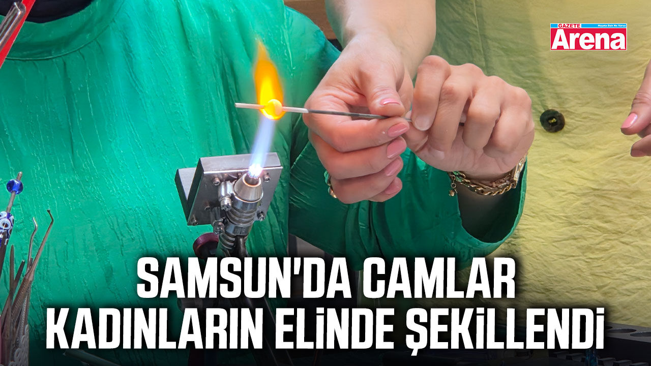 Samsun'da camlar kadınların elinde şekillendi