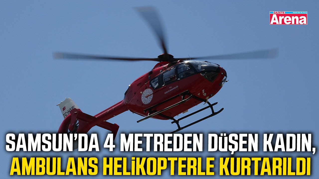 Ladik’te yaralanan kadının imdadına ambulans helikopter yetişti