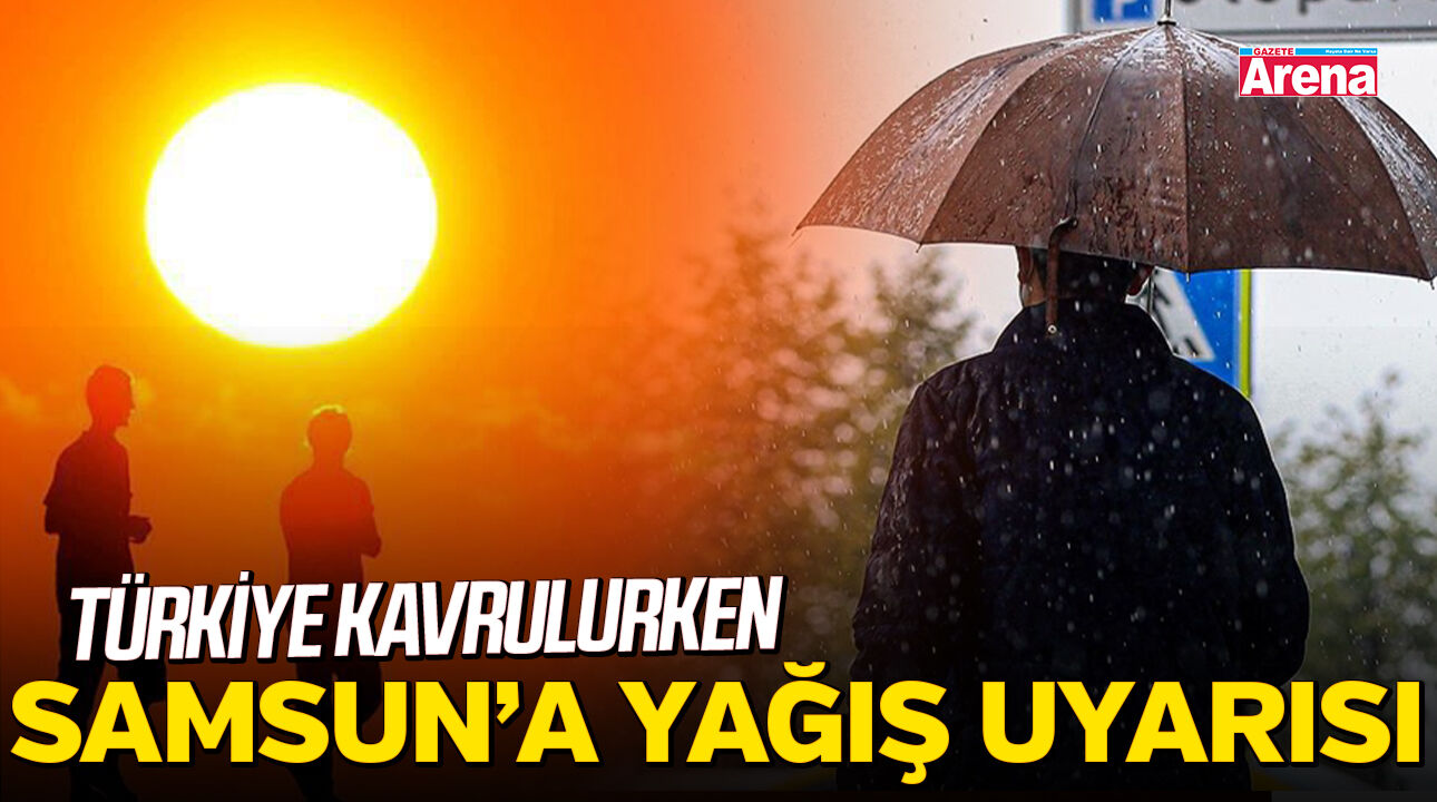 Türkiye kavrulurken Samsun'a yağmur uyarısı!