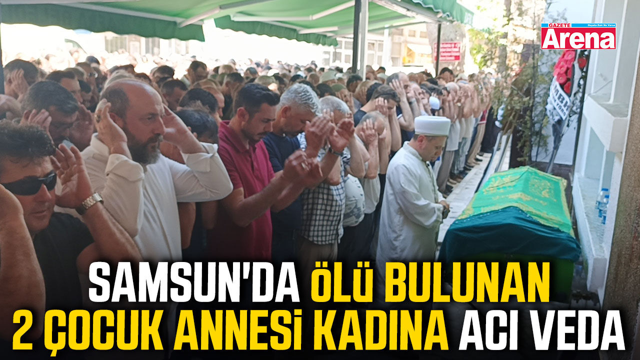 Samsun'da ölü bulunan 2 çocuk annesi kadına acı veda