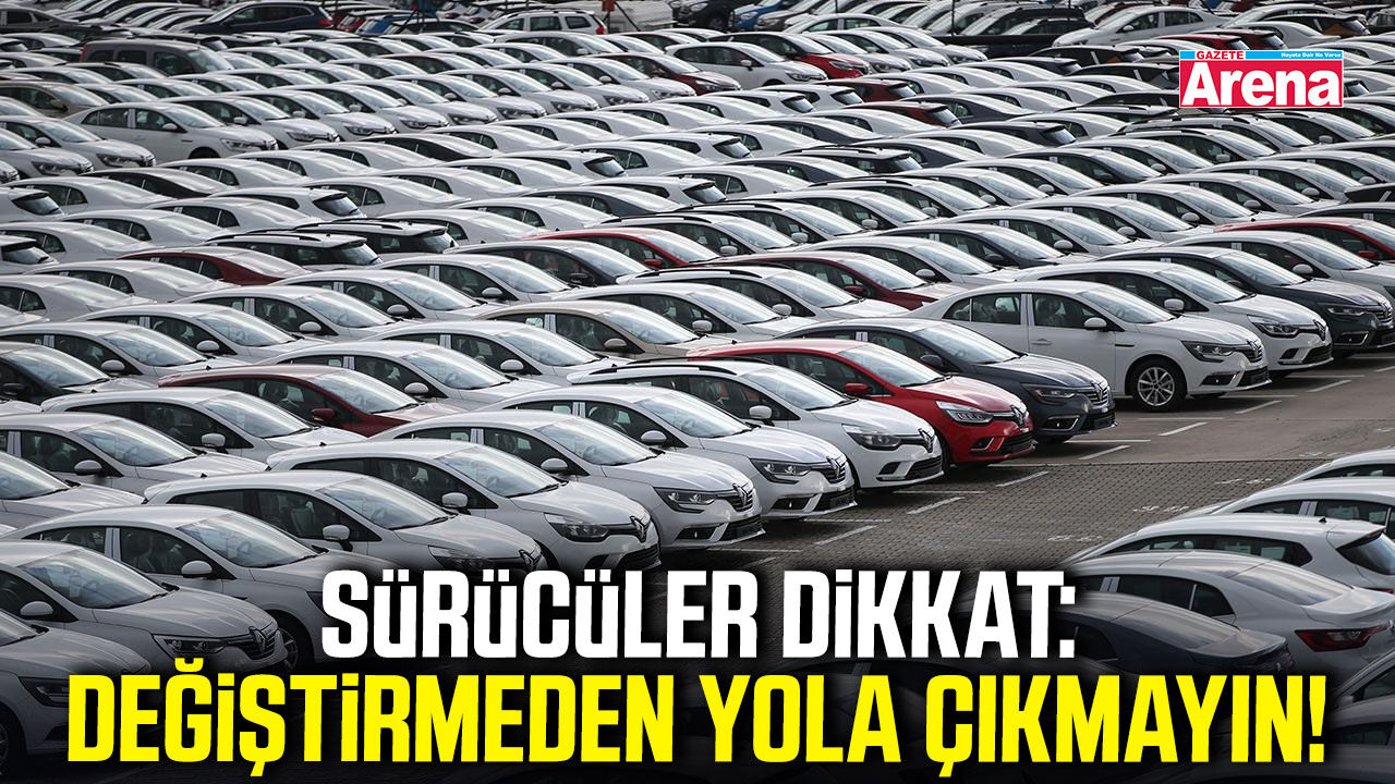 Sürücüler dikkat: Değiştirmeden yola çıkmayın!