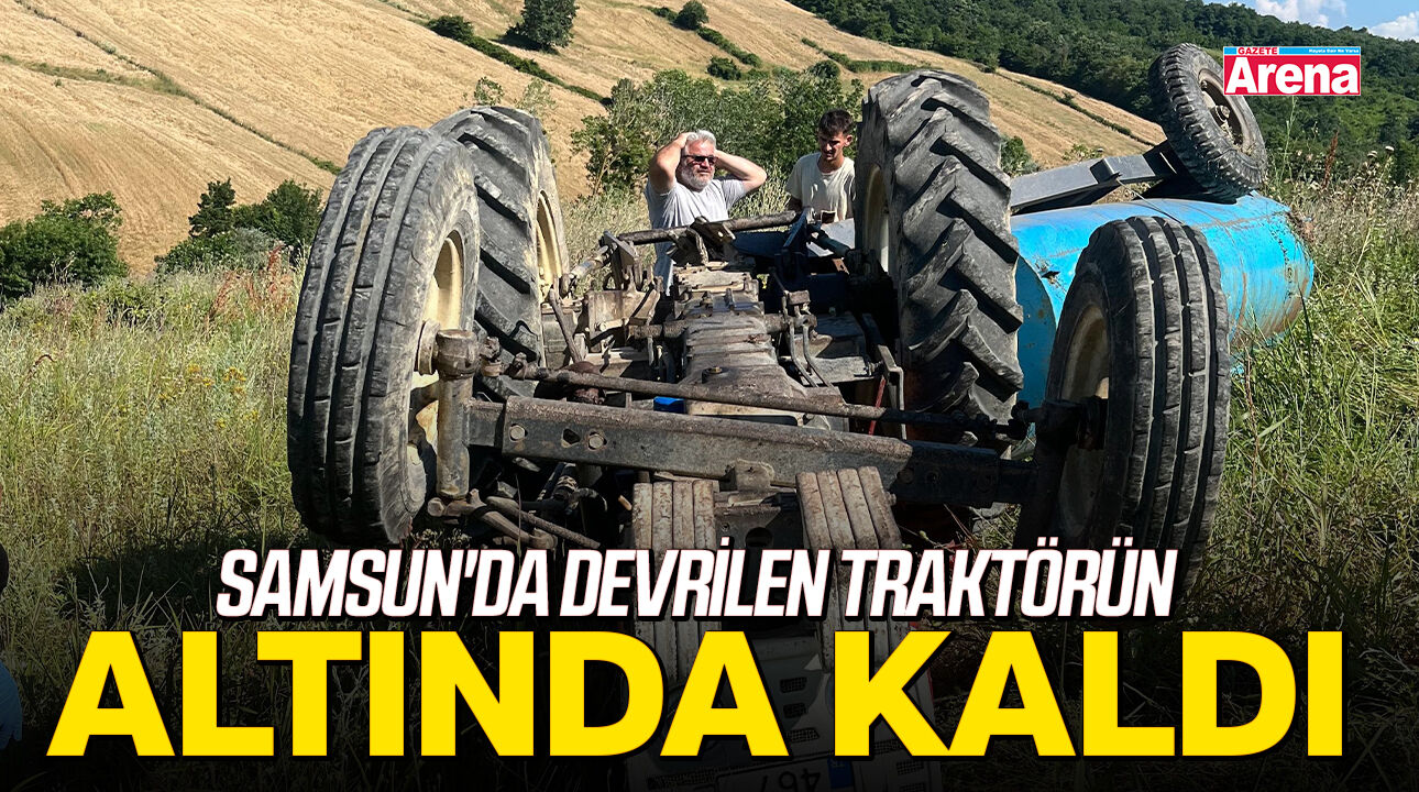 Samsun'da devrilen traktörün altında kaldı!