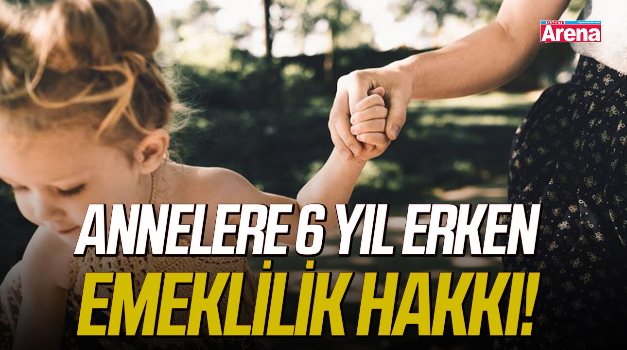 Annelere 6 yıl erken emeklilik hakkı!