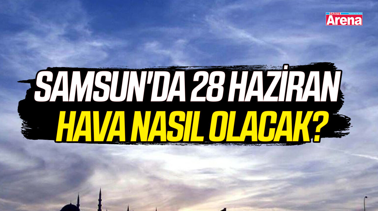 Samsun'da 28 Haziran Pazar hava nasıl olacak?