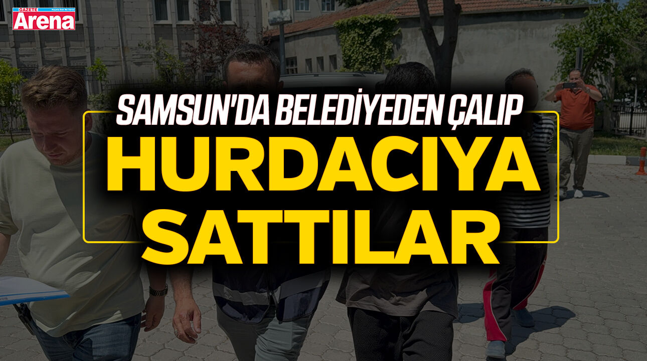 Samsun'da belediyeden çalıp hurdacıya sattılar!