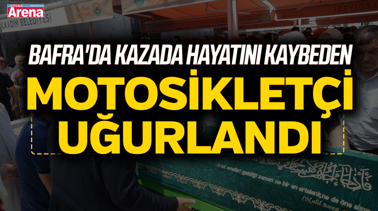 Bafra'da kazada hayatını kaybeden motosikletçi uğurlandı
