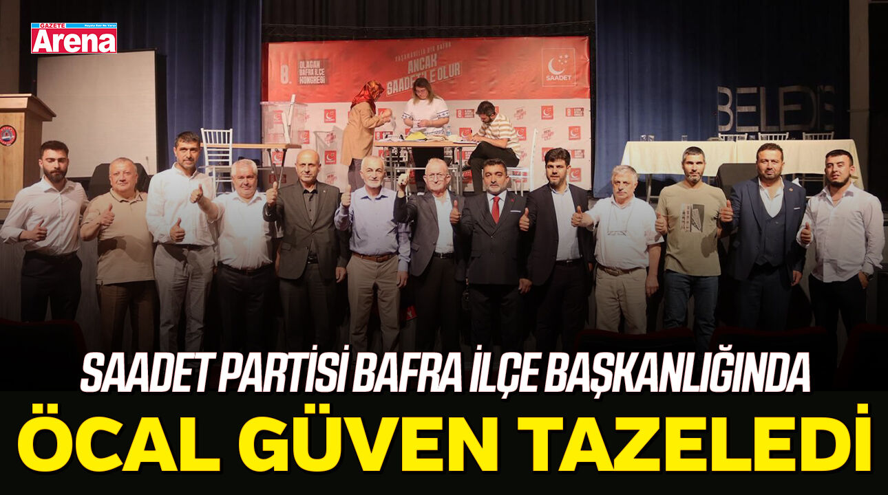 Saadet Partisi Bafra İlçe Başkanlığında Öcal güven tazeledi