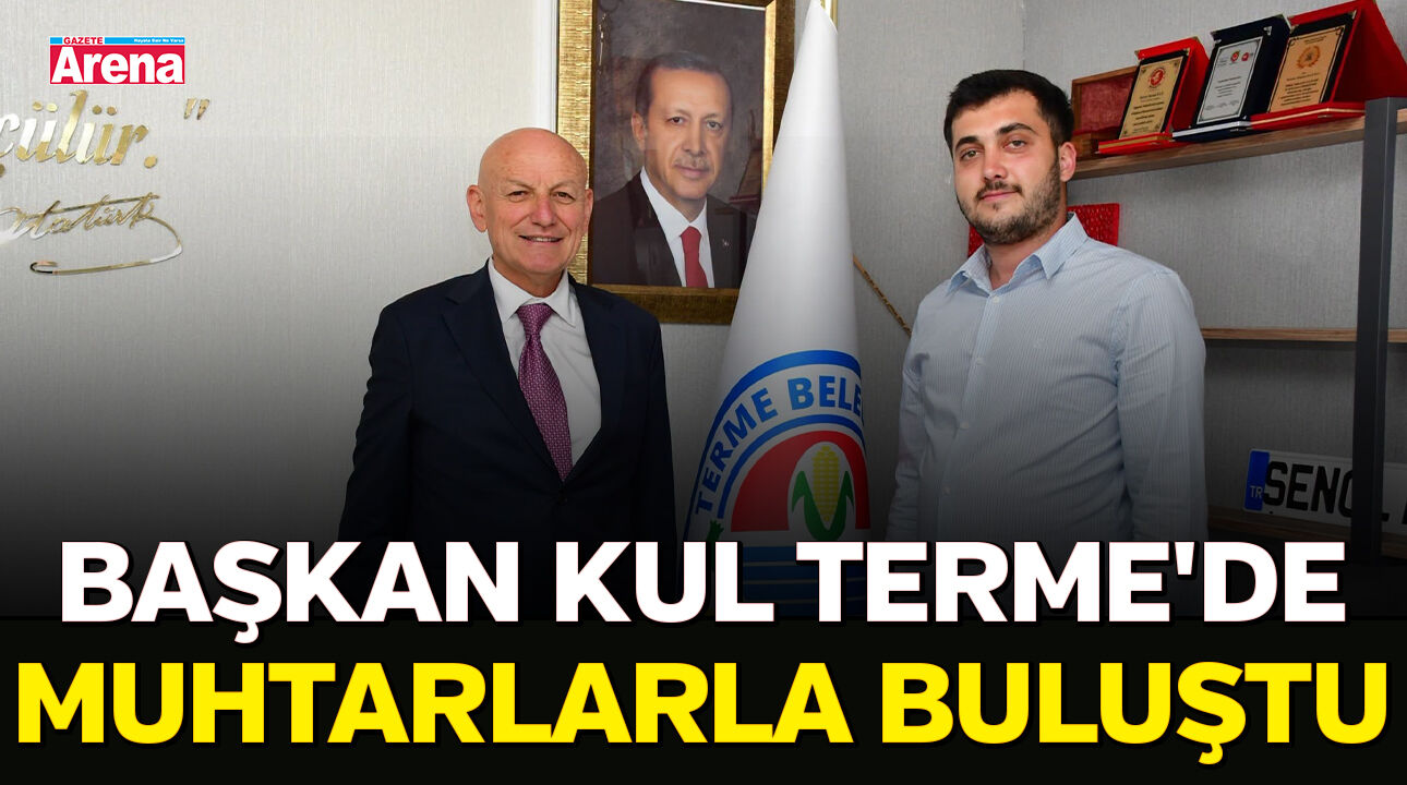 Başkan Kul Terme'de muhtarlarla buluştu