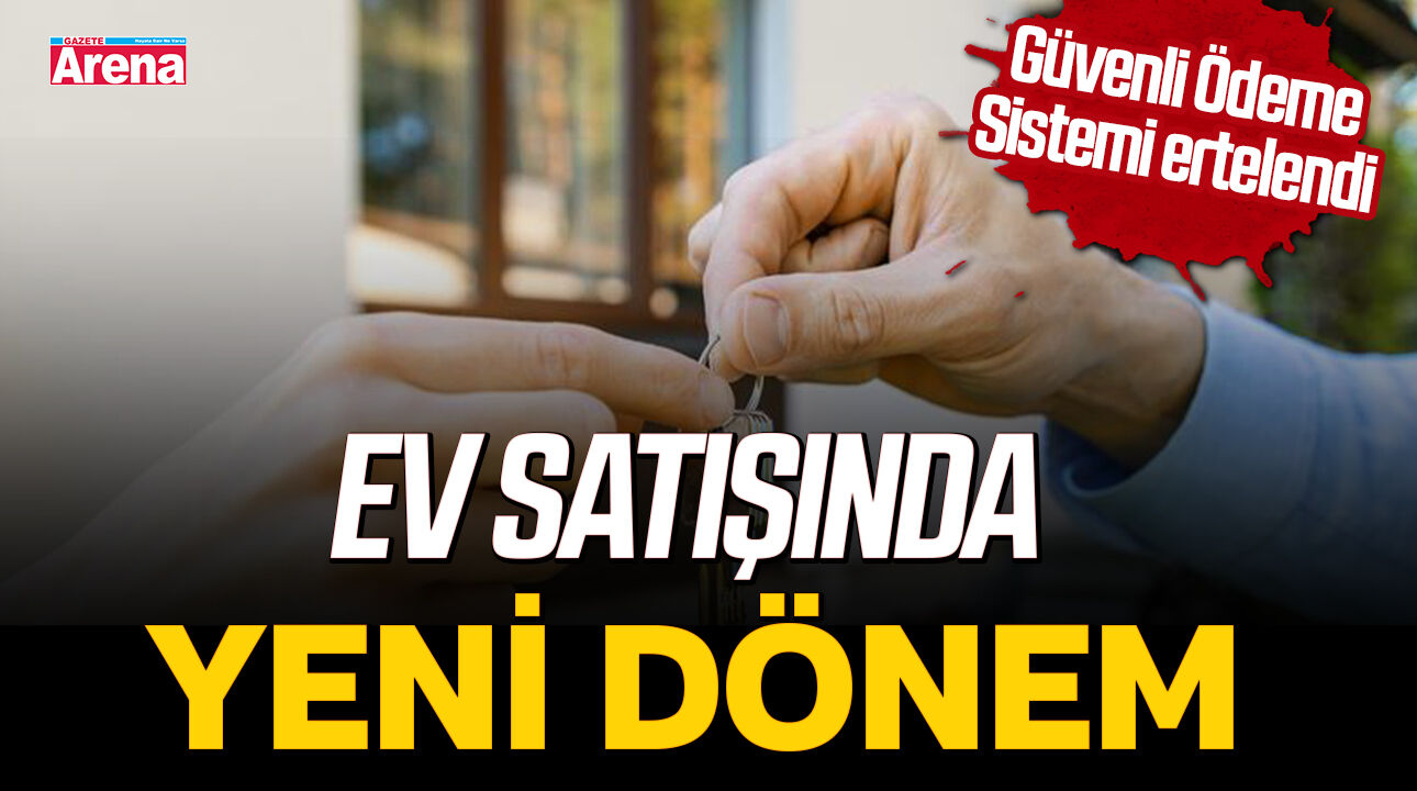 Ev satışında yeni dönem! Güvenli Ödeme Sistemi ertelendi