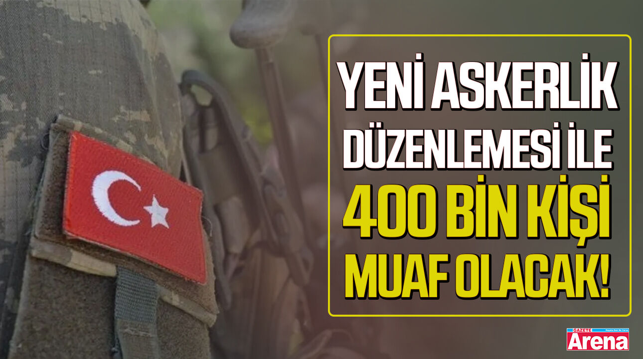 Yeni askerlik düzenlemesi ile 400 bin kişi muaf olacak!