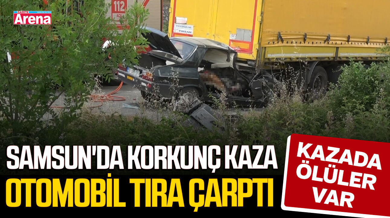 Samsun'da korkunç kaza: Otomobil tıra çarptı, 2 kişi öldü