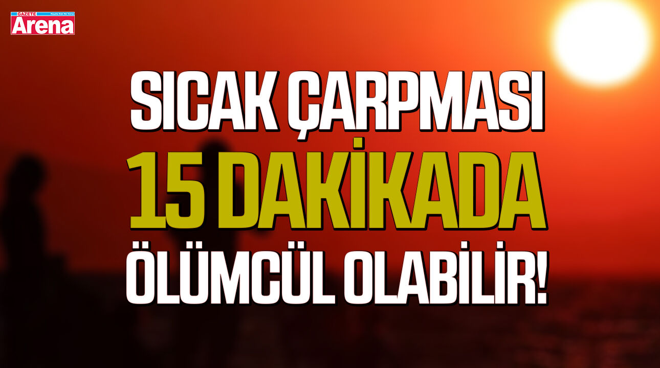 Sıcak çarpması 15 dakikada ölümcül olabilir!