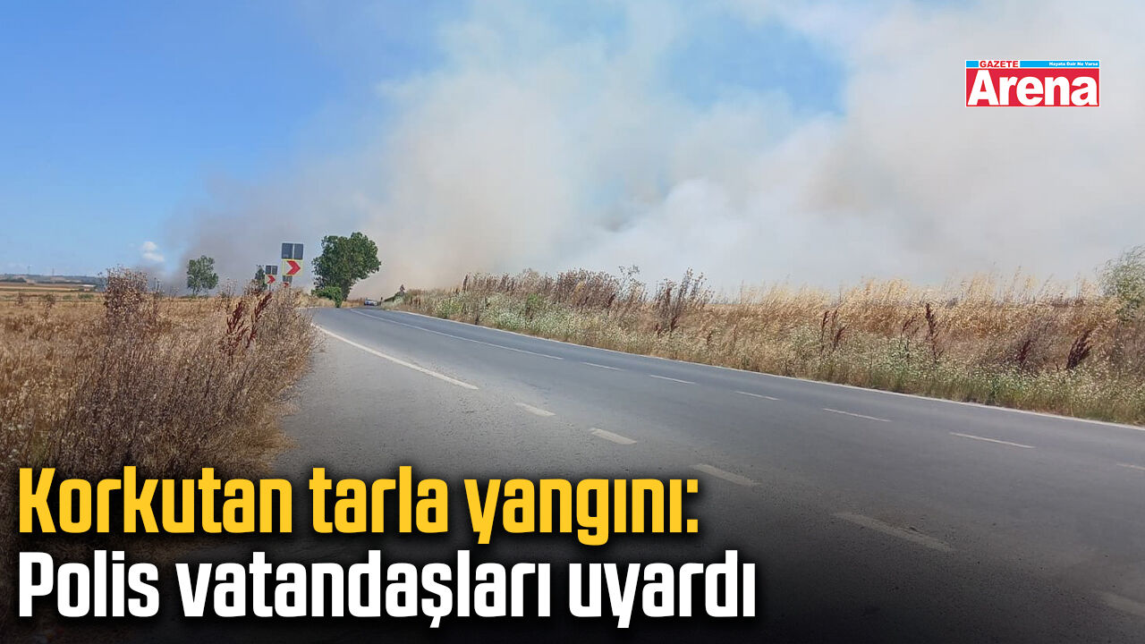 Korkutan tarla yangını: Polis vatandaşları uyardı