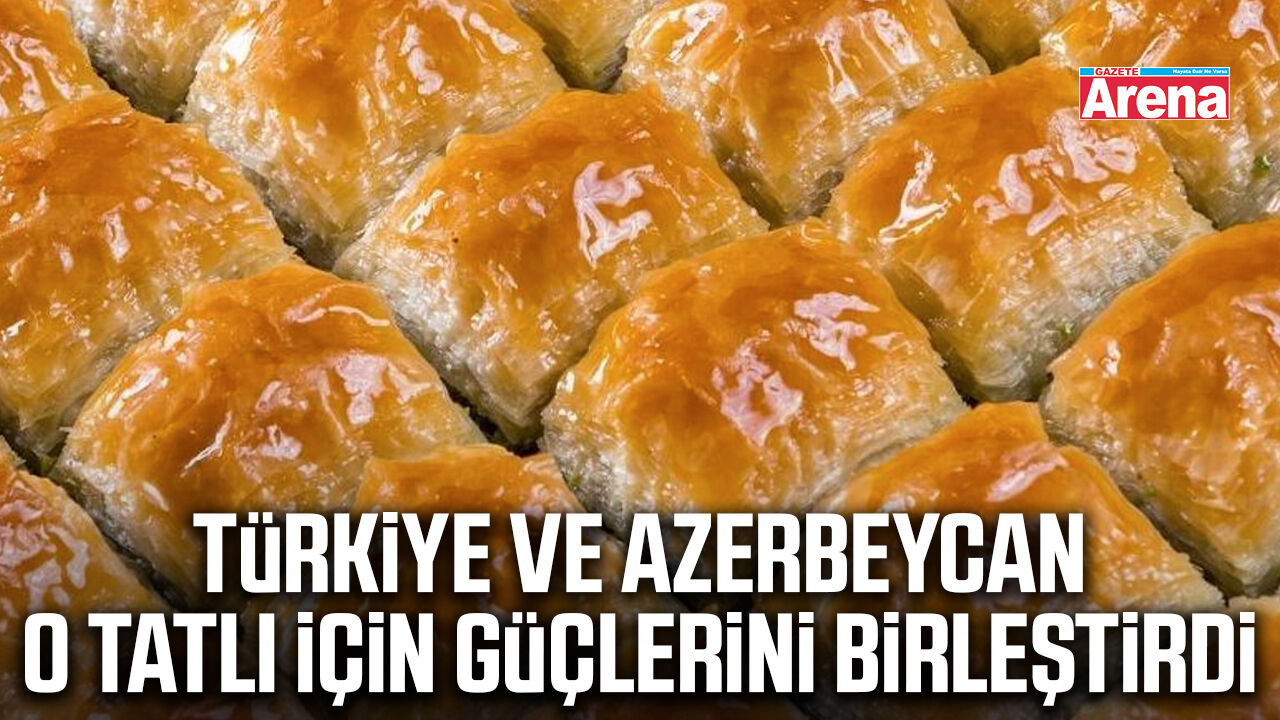 Türkiye ve Azerbeycan o tatlı için güçlerini birleştirdi