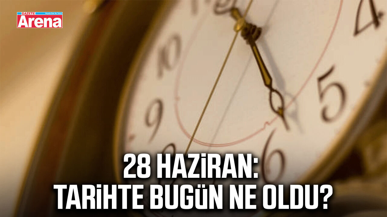 28 Haziran: Tarihte bugün ne oldu?