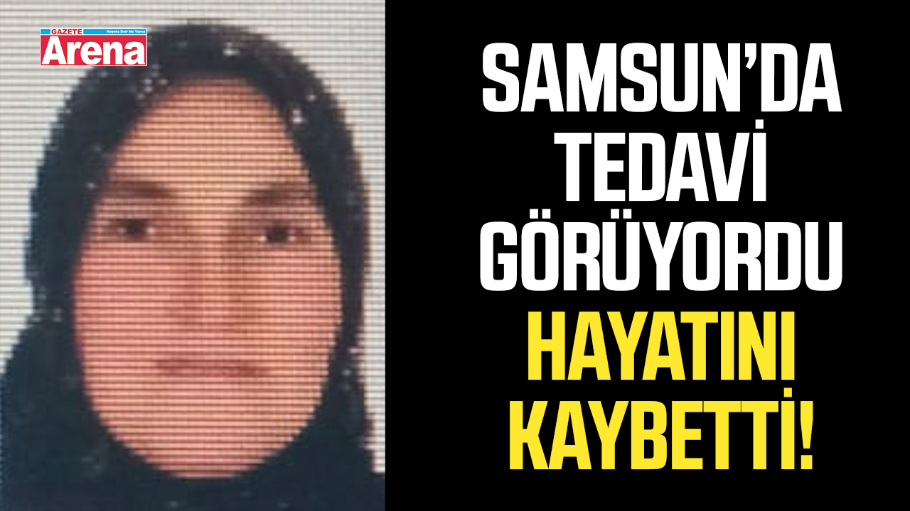 Samsun’da tedavi gören Meral Kılavuz hayatını kaybetti
