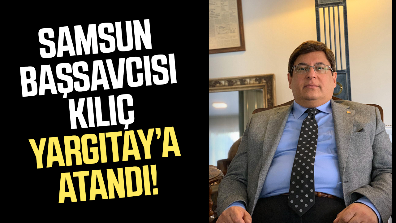 Samsun Başsavcısı Mehmet Sabri Kılıç Yargıtay’a atandı!
