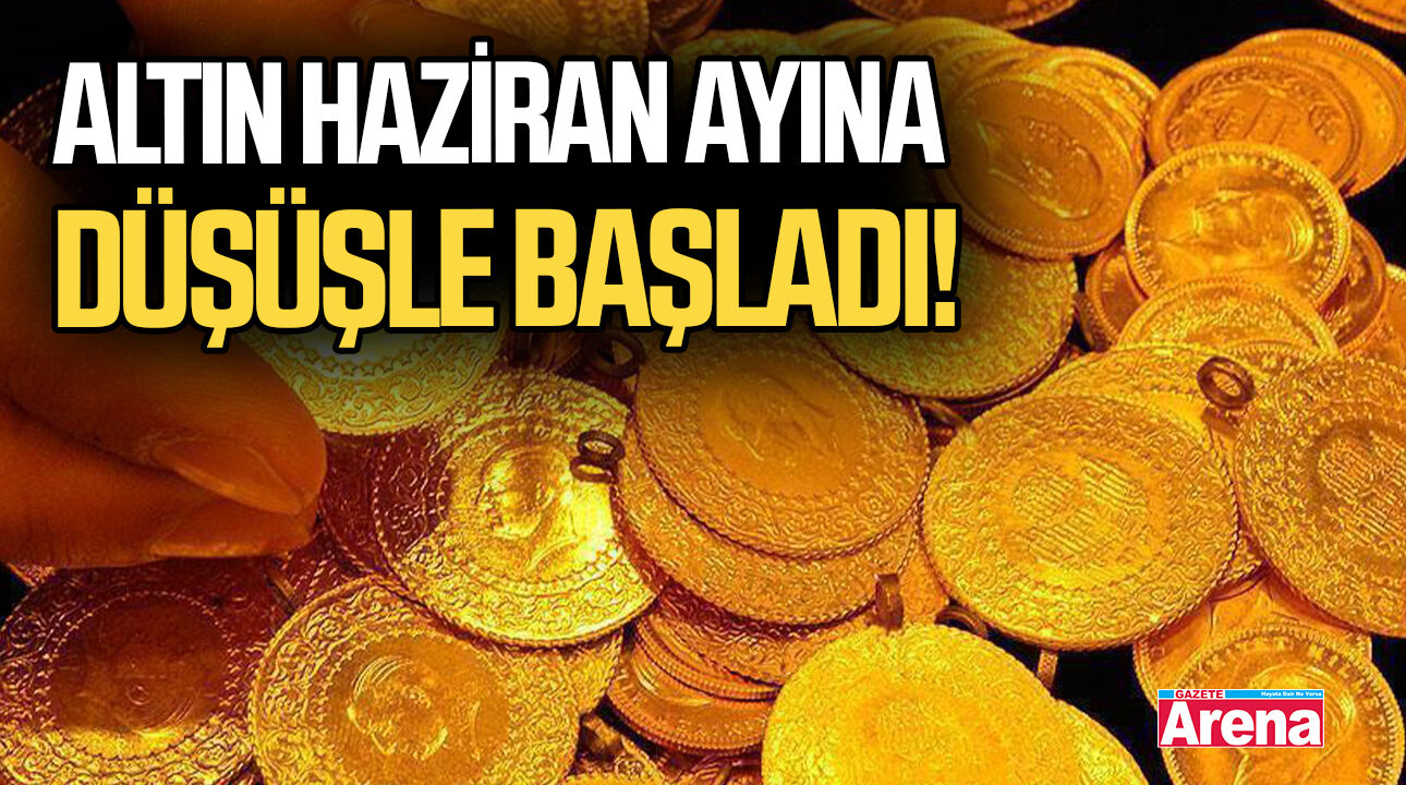 Altın Haziran ayına ve haftaya düşüşle başladı!