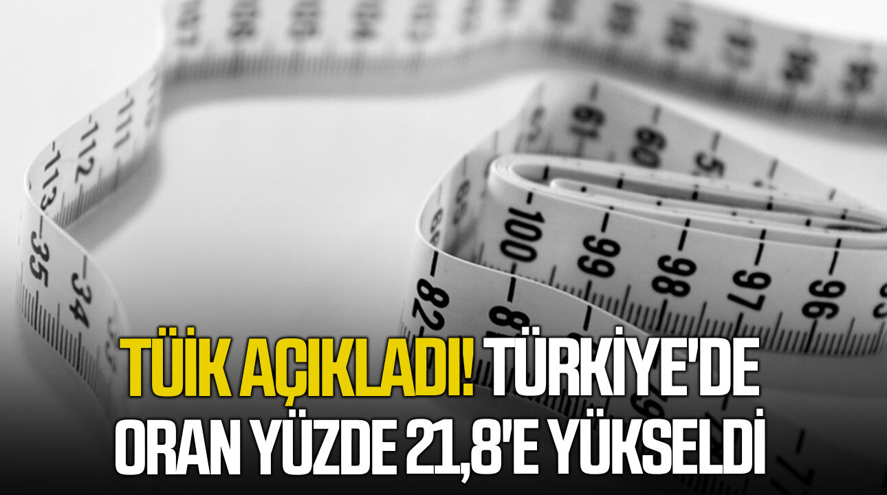 TÜİK açıkladı! Türkiye'de oran yüzde 21,8'e yükseldi
